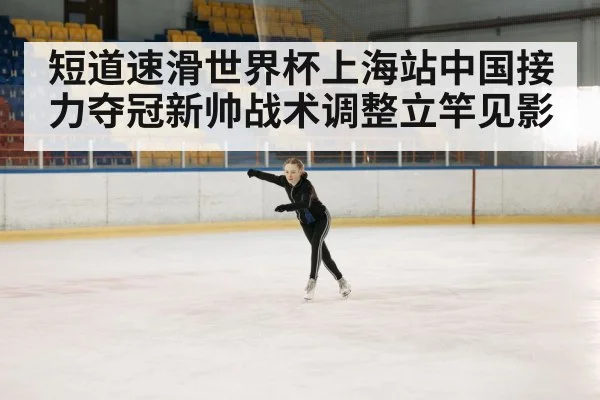 短道速滑世界杯上海站中国接力夺冠新帅战术调整立竿见影