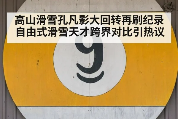高山滑雪孔凡影大回转再刷纪录 自由式滑雪天才跨界对比引热议