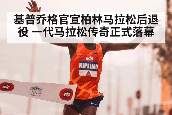 基普乔格官宣柏林马拉松后退役 一代马拉松传奇正式落幕
