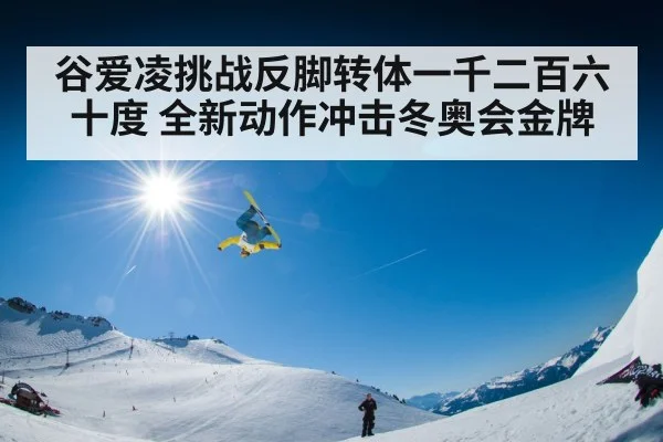 谷爱凌挑战反脚转体一千二百六十度 全新动作冲击冬奥会金牌