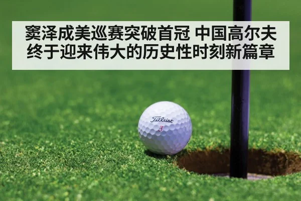 窦泽成美巡赛突破首冠 中国高尔夫终于迎来伟大的历史性时刻新篇章