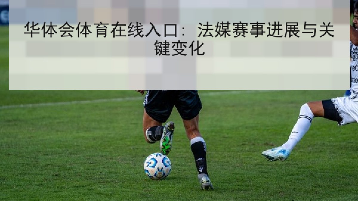 华体会体育在线入口: 法媒赛事进展与关键变化