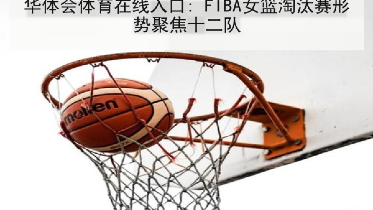 华体会体育在线入口: FIBA女篮淘汰赛形势聚焦十二队 华体会体育在线入口: FIBA女篮淘汰赛形势聚焦十二队